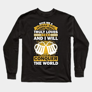 Give me a woman who loves beer and I will conquer the world T Shirt For Women Men Long Sleeve T-Shirt